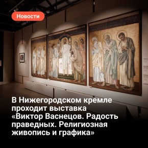 В Нижегородском кремле проходит выставка «Виктор Васнецов. Радость праведных. Религиозная живопись и графика»